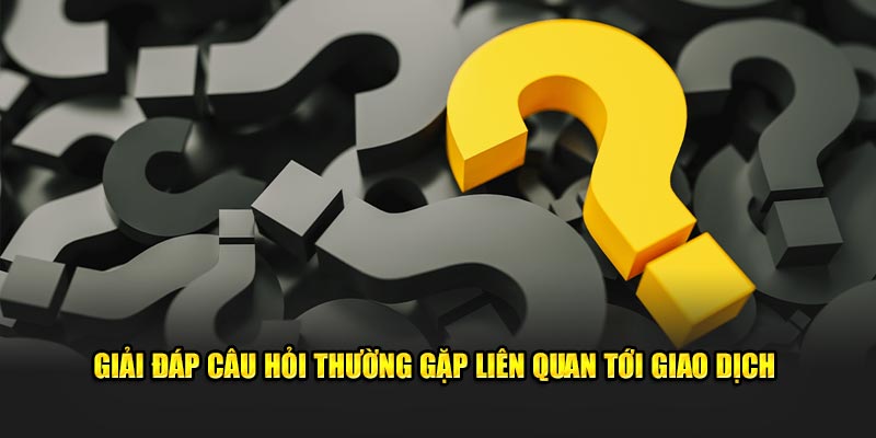 giai dap cau hoi thuong gap lien quan toi giao dich