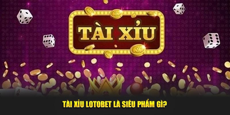 tai xiu lotobet la sieu pham gi