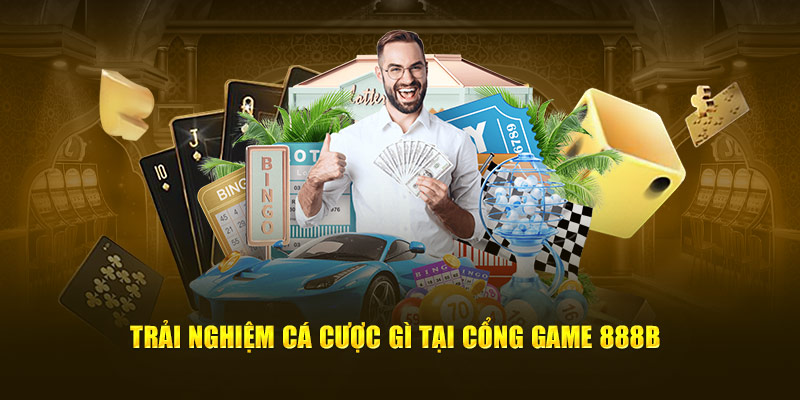 Trải nghiệm cá cược gì tại cổng game  888B