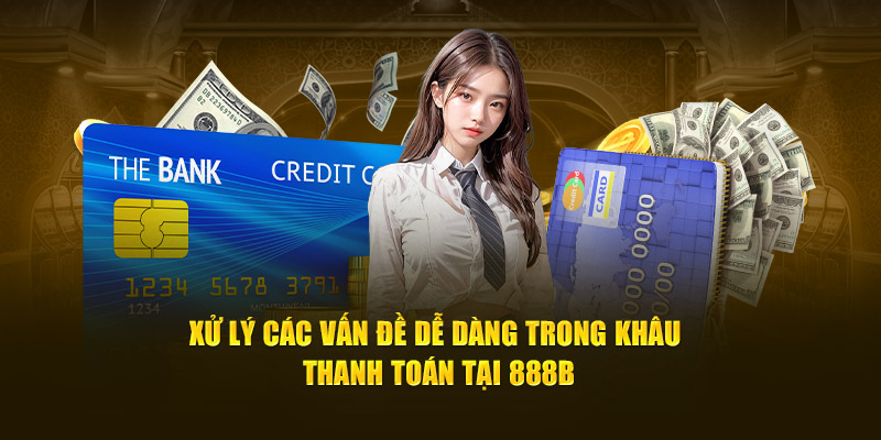 xu ly cac van de de dang trong khau thanh toan tai 888b